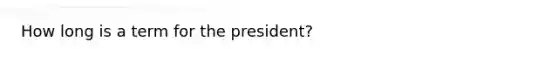 How long is a term for the president?