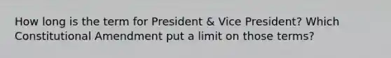 How long is the term for President & Vice President? Which Constitutional Amendment put a limit on those terms?