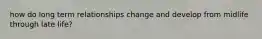 how do long term relationships change and develop from midlife through late life?