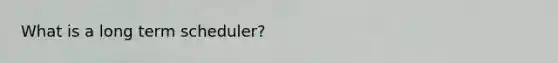 What is a long term scheduler?
