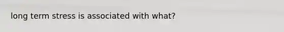 long term stress is associated with what?