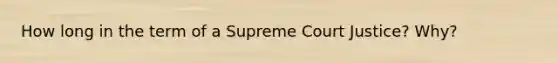 How long in the term of a Supreme Court Justice? Why?