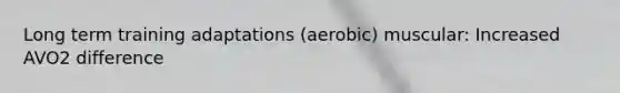Long term training adaptations (aerobic) muscular: Increased AVO2 difference