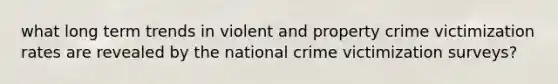 what long term trends in violent and property crime victimization rates are revealed by the national crime victimization surveys?