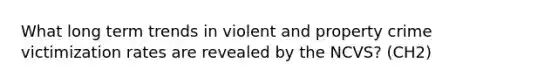 What long term trends in violent and property crime victimization rates are revealed by the NCVS? (CH2)