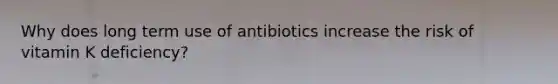 Why does long term use of antibiotics increase the risk of vitamin K deficiency?