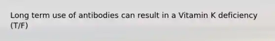 Long term use of antibodies can result in a Vitamin K deficiency (T/F)