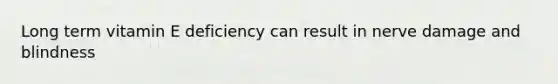 Long term vitamin E deficiency can result in nerve damage and blindness