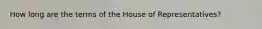 How long are the terms of the House of Representatives?