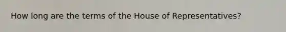 How long are the terms of the House of Representatives?