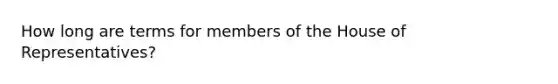 How long are terms for members of the House of Representatives?