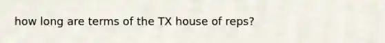 how long are terms of the TX house of reps?