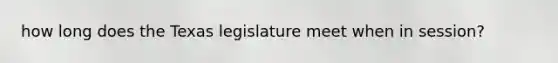 how long does the Texas legislature meet when in session?