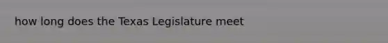 how long does the Texas Legislature meet