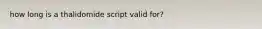 how long is a thalidomide script valid for?