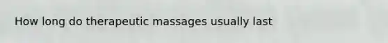 How long do therapeutic massages usually last