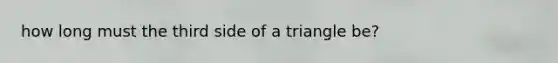 how long must the third side of a triangle be?