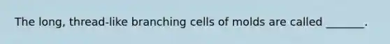 The long, thread-like branching cells of molds are called _______.