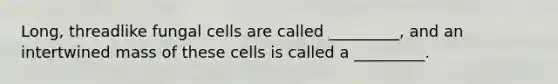 Long, threadlike fungal cells are called _________, and an intertwined mass of these cells is called a _________.