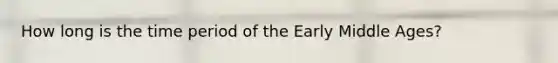 How long is the time period of the Early Middle Ages?