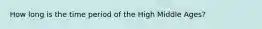 How long is the time period of the High Middle Ages?