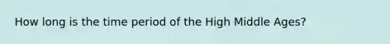 How long is the time period of the High Middle Ages?