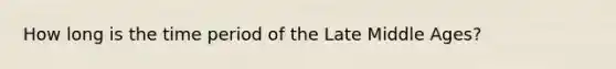 How long is the time period of the Late Middle Ages?