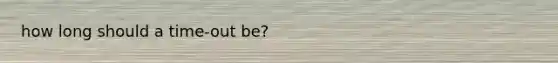 how long should a time-out be?