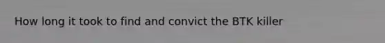 How long it took to find and convict the BTK killer