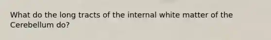 What do the long tracts of the internal white matter of the Cerebellum do?