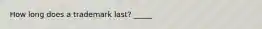 How long does a trademark last? _____