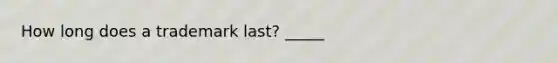 How long does a trademark last? _____