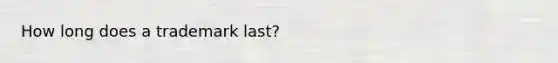 How long does a trademark last?