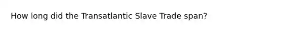 How long did the Transatlantic Slave Trade span?