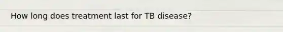 How long does treatment last for TB disease?