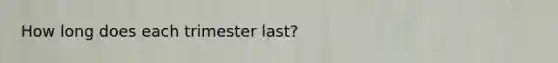 How long does each trimester last?