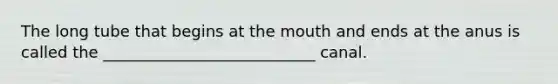 The long tube that begins at the mouth and ends at the anus is called the ___________________________ canal.