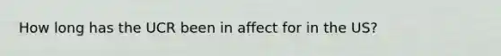 How long has the UCR been in affect for in the US?