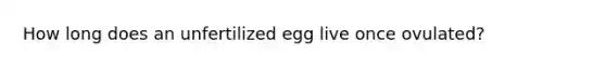 How long does an unfertilized egg live once ovulated?