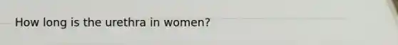 How long is the urethra in women?