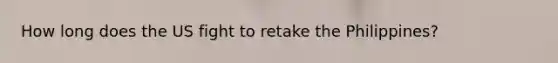 How long does the US fight to retake the Philippines?