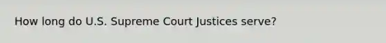 How long do U.S. Supreme Court Justices serve?