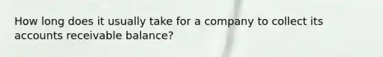 How long does it usually take for a company to collect its accounts receivable balance?