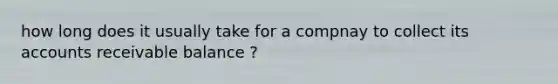 how long does it usually take for a compnay to collect its accounts receivable balance ?