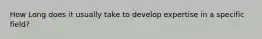 How Long does it usually take to develop expertise in a specific field?