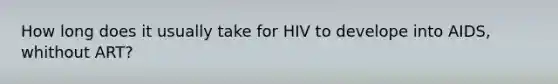 How long does it usually take for HIV to develope into AIDS, whithout ART?