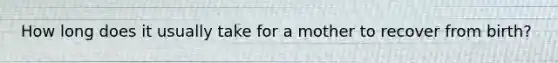 How long does it usually take for a mother to recover from birth?