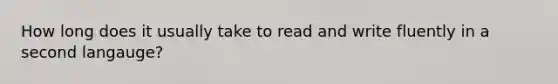 How long does it usually take to read and write fluently in a second langauge?