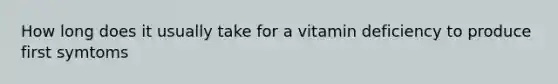 How long does it usually take for a vitamin deficiency to produce first symtoms