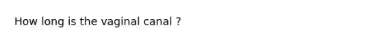 How long is the vaginal canal ?
